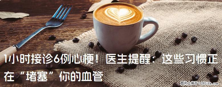 1小时接诊6例心梗！医生提醒：这些习惯正在“堵塞”你的血管 - 阜新生活资讯 - 阜新28生活网 fx.28life.net